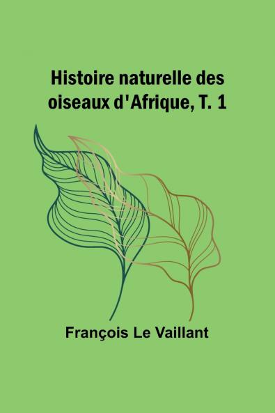 Histoire naturelle des oiseaux d'Afrique T. 1