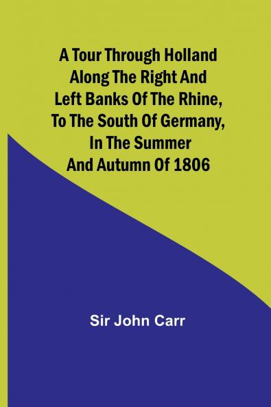 A tour through Holland Along the right and left banks of the Rhine to the south of Germany in the summer and autumn of 1806