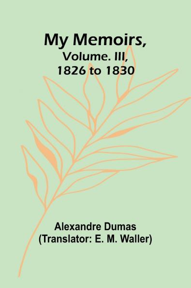My Memoirs Volume. III 1826 to 1830