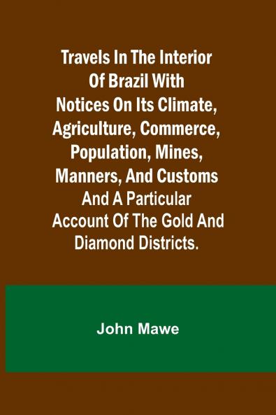 Travels in the Interior of Brazil with notices on its climate agriculture commerce population mines manners and customs