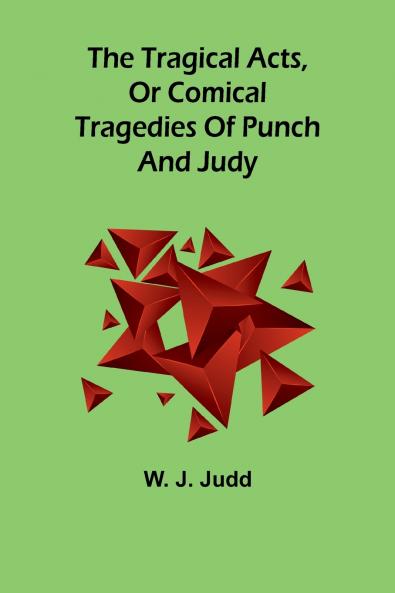 The tragical acts or comical tragedies of Punch and Judy