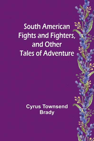 South American Fights and Fighters and Other Tales of Adventure