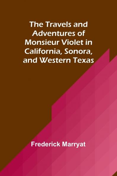 The Travels and Adventures of Monsieur Violet in California Sonora and Western Texas