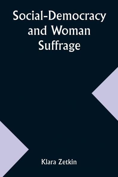 Social-Democracy and Woman Suffrage; A Paper Read by Clara Zetkin to the Conference of Women Belonging to the Social-Democratic Party Held at Mannheim Before the Opening of the Annual Congress of the German Social-Democracy