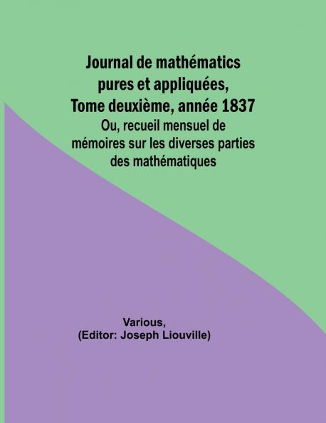 Journal de mathématics pures et appliquées Tome deuxième année 1837; Ou recueil mensuel de mémoires sur les diverses parties des mathématiques