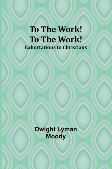 To The Work! To The Work! Exhortations to Christians