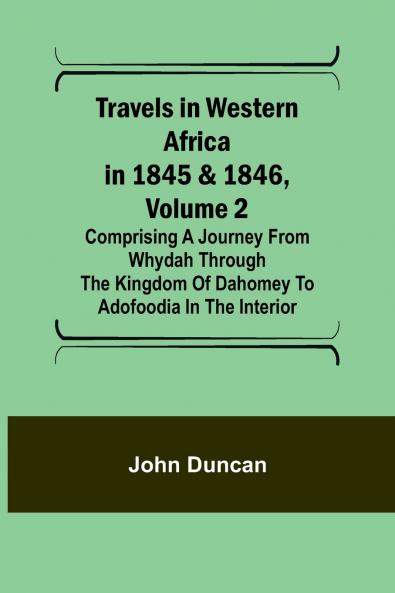 Travels in Western Africa in 1845 & 1846 Volume 2 Comprising a journey from Whydah through the Kingdom of Dahomey to Adofoodia in the interior