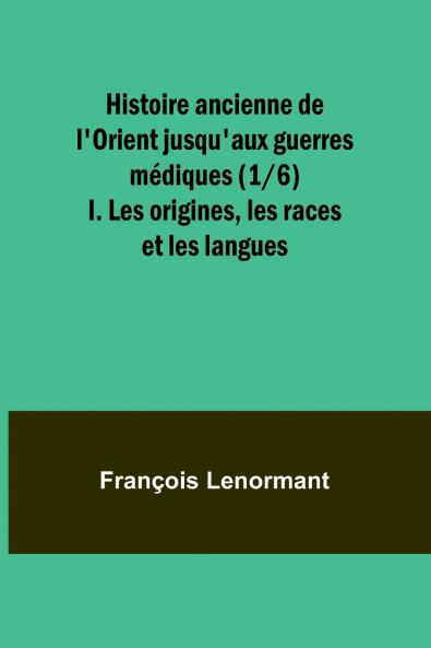 Histoire ancienne de l'Orient jusqu'aux guerres médiques (1/6); I. Les origines les races et les langues
