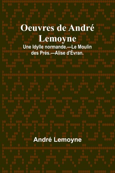 Oeuvres de André Lemoyne; Une Idylle normande.-Le Moulin des Prés.-Alise d'Évran.