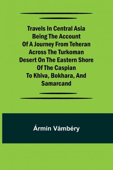 Travels in Central Asia Being the Account of a Journey from Teheran Across the Turkoman Desert on the Eastern Shore of the Caspian to Khiva Bokhara and Samarcand