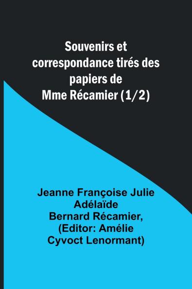 Souvenirs et correspondance tirés des papiers de Mme Récamier (1/2)