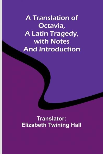 A Translation of Octavia a Latin Tragedy with Notes and Introduction