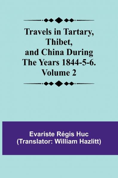 Travels in Tartary Thibet and China During the years 1844-5-6. Volume 2