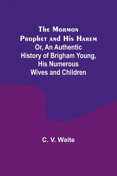 The Mormon Prophet and His Harem; Or An Authentic History of Brigham Young His Numerous Wives and Children