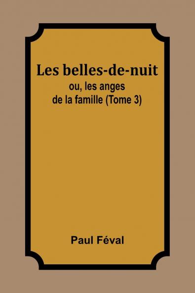 Les belles-de-nuit; ou les anges de la famille (Tome 3)