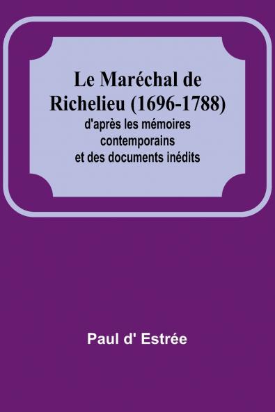 Le Maréchal de Richelieu (1696-1788); d'après les mémoires contemporains et des documents inédits
