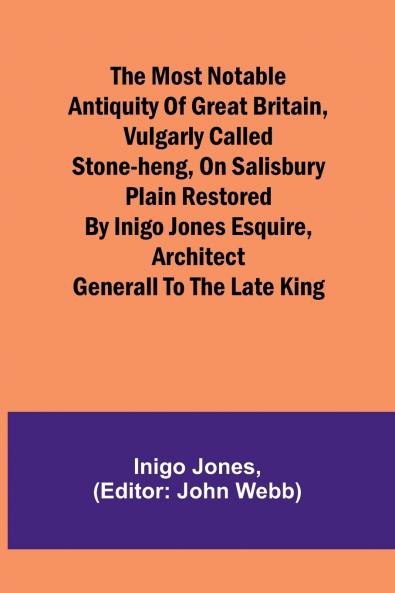 The most notable Antiquity of Great Britain vulgarly called Stone-Heng on Salisbury Plain Restored by Inigo Jones Esquire Architect Generall to the late King