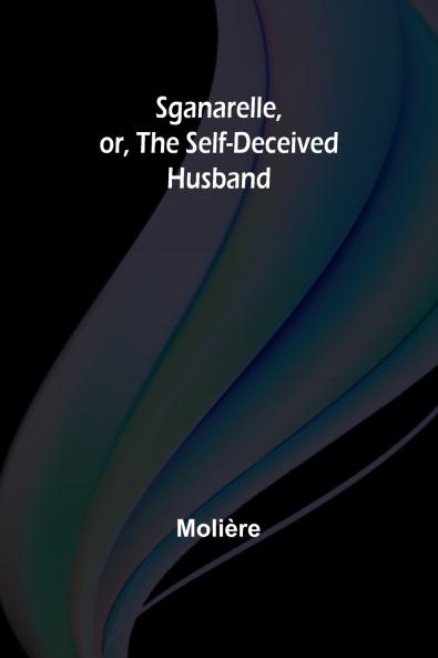 Sganarelle or the Self-Deceived Husband