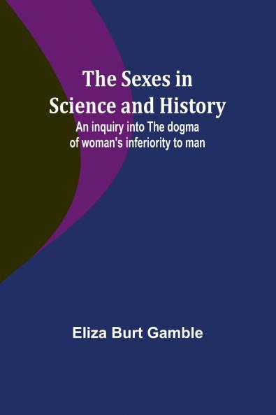 The Sexes in Science and History;An inquiry into the dogma of woman's inferiority to man