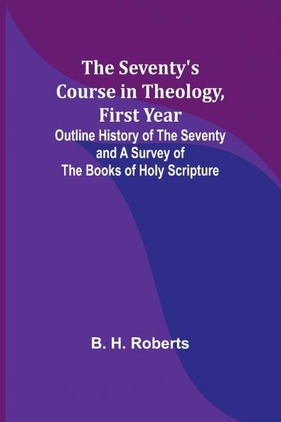 The Seventy's Course in Theology First Year;Outline History of the Seventy and A Survey of the Books of Holy Scripture