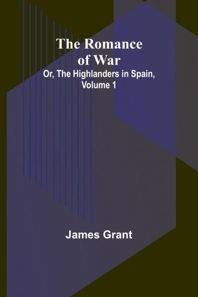 The Romance of War; Or The Highlanders in Spain Volume 1