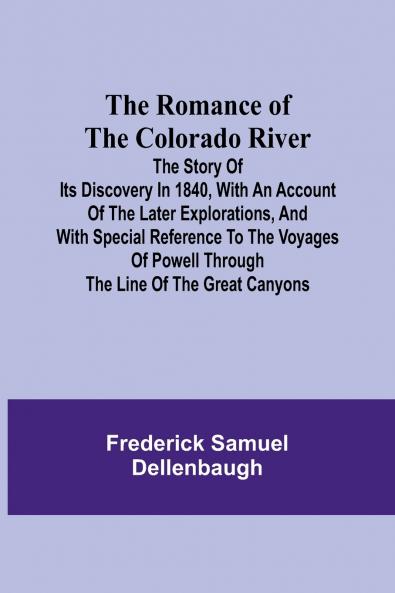 The Romance of the Colorado River; The Story of its Discovery in 1840 with an Account of the Later Explorations and with Special Reference to the Voyages of Powell through the Line of the Great Canyons