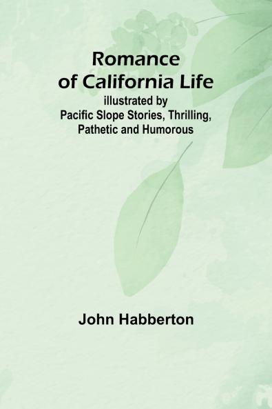 Romance of California Life; Illustrated by Pacific Slope Stories Thrilling Pathetic and Humorous