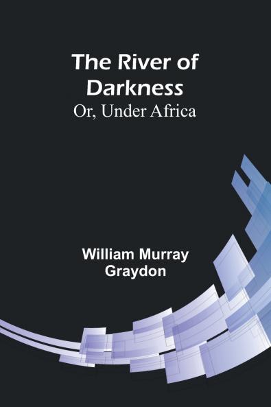 The River of Darkness; Or Under Africa