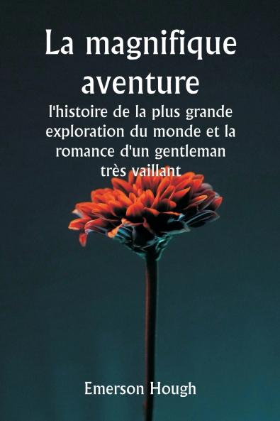 La magnifique aventure   l'histoire de la plus grande exploration du monde et la romance d'un gentleman très vaillant