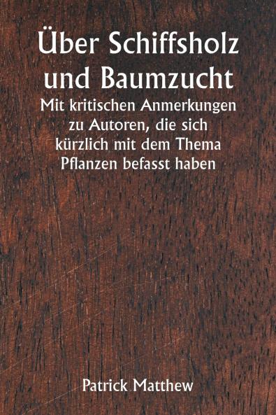 Über Schiffsholz und Baumzucht  Mit kritischen Anmerkungen zu Autoren die sich kürzlich mit dem Thema Pflanzen befasst haben