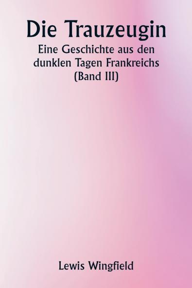 Die Trauzeugin  Eine Geschichte aus den dunklen Tagen Frankreichs (Band III)