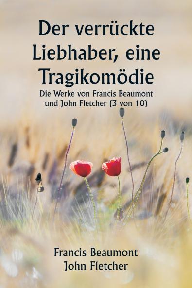 Der verrückte Liebhaber eine Tragikomödie Die Werke von Francis Beaumont und John Fletcher (3 von 10)