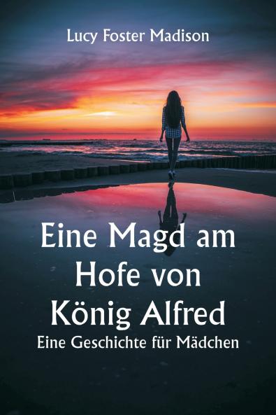 Eine Magd am Hofe von König Alfred.  Eine Geschichte für Mädchen