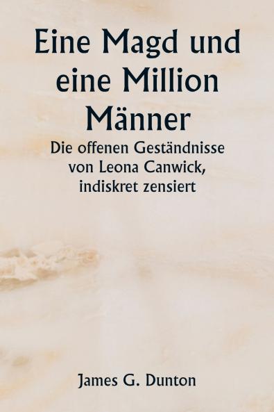 Eine Magd und eine Million Männer  Die offenen Geständnisse von Leona Canwick  indiskret zensiert