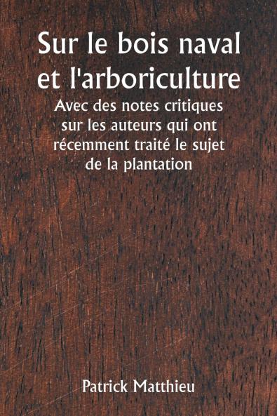 Sur le bois naval et l'arboriculture  Avec des notes critiques sur les auteurs qui ont récemment traité le sujet de la plantation