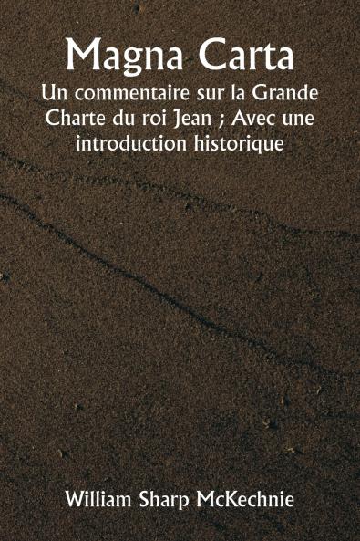 Magna Carta  Un commentaire sur la Grande Charte du roi Jean ; Avec une introduction historique