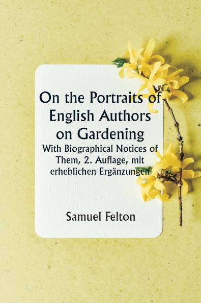 On the Portraits of English Authors on Gardening  With Biographical Notices of Them 2. Auflage mit erheblichen Ergänzungen