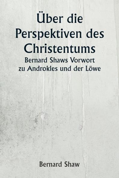 Über die Perspektiven des Christentums  Bernard Shaws Vorwort zu Androkles und der Löwe