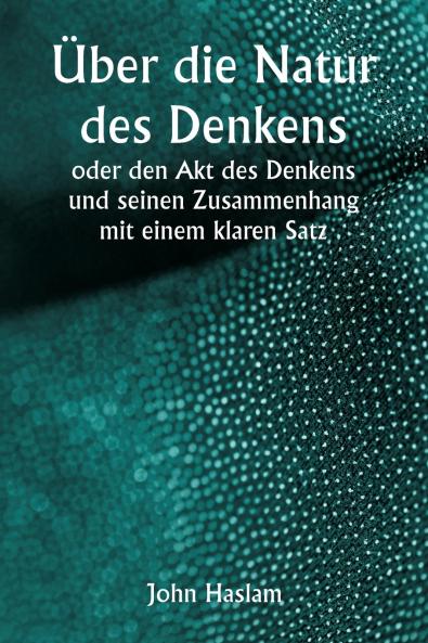 Über die Natur des Denkens  oder den Akt des Denkens und seinen Zusammenhang mit einem klaren Satz