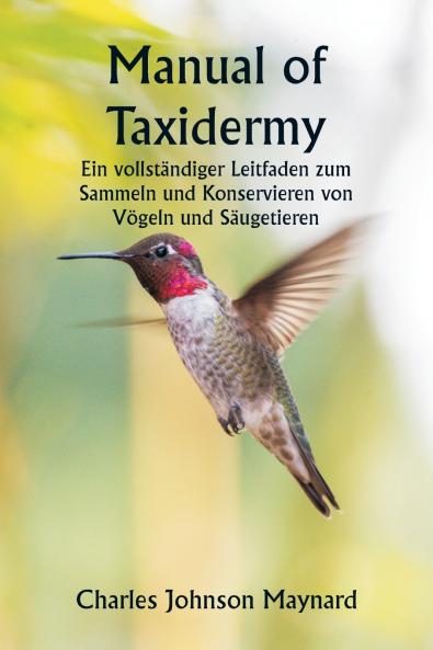 Manual of Taxidermy  Ein vollständiger Leitfaden zum Sammeln und Konservieren von Vögeln und Säugetieren