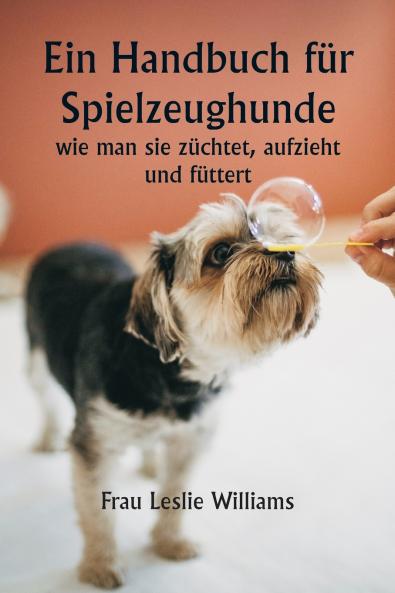 Ein Handbuch für Spielzeughunde  wie man sie züchtet aufzieht und füttert