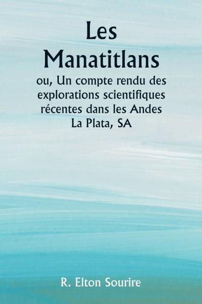 Les Manatitlans  ou Un compte rendu des explorations scientifiques récentes dans les Andes La Plata SA