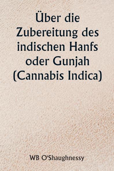 Über die Zubereitung des indischen Hanfs oder Gunjah (Cannabis Indica)  Ihre Auswirkungen auf das tierische Gesundheitssystem und ihr Nutzen bei der Behandlung von Tetanus und anderen Krampferkrankungen