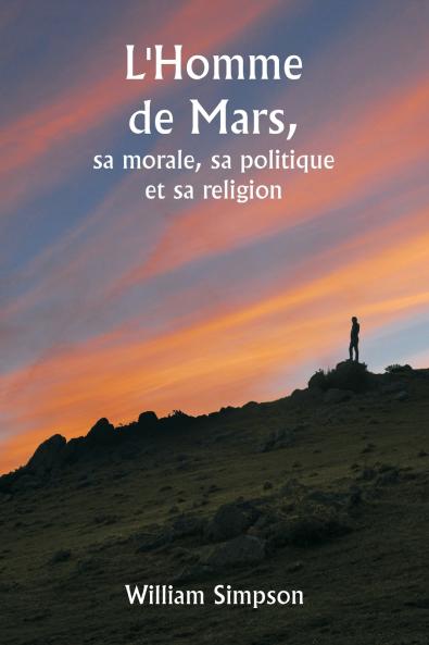 L'Homme de Mars  sa morale sa politique et sa religion