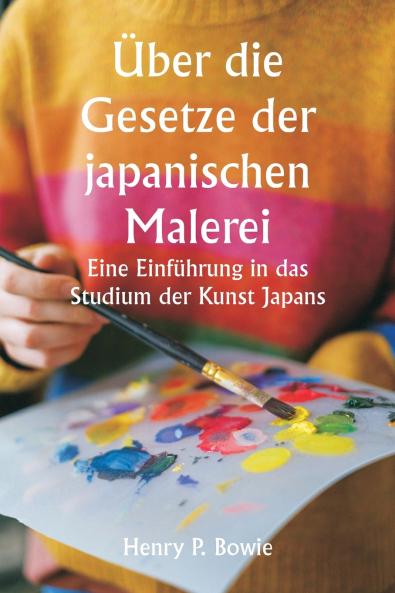 Über die Gesetze der japanischen Malerei  Eine Einführung in das Studium der Kunst Japans