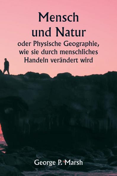 Mensch und Natur  oder Physische Geographie wie sie durch menschliches Handeln verändert wird