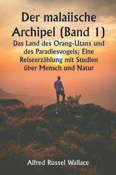 Der malaiische Archipel (Band 1)  Das Land des Orang-Utans und des Paradiesvogels; Eine Reiseerzählung mit Studien über Mensch und Natur