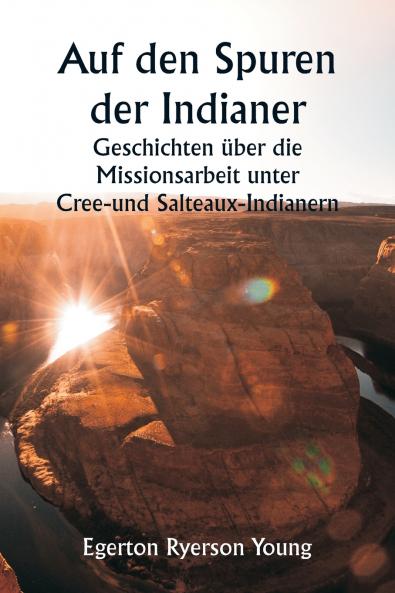 Auf den Spuren der Indianer  Geschichten über die Missionsarbeit unter Cree- und Salteaux-Indianern