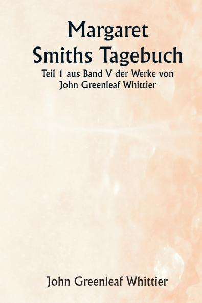 Margaret Smiths Tagebuch  Teil 1 aus Band V der Werke von John Greenleaf Whittier