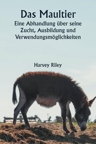 Das Maultier  Eine Abhandlung über seine Zucht Ausbildung und Verwendungsmöglichkeiten